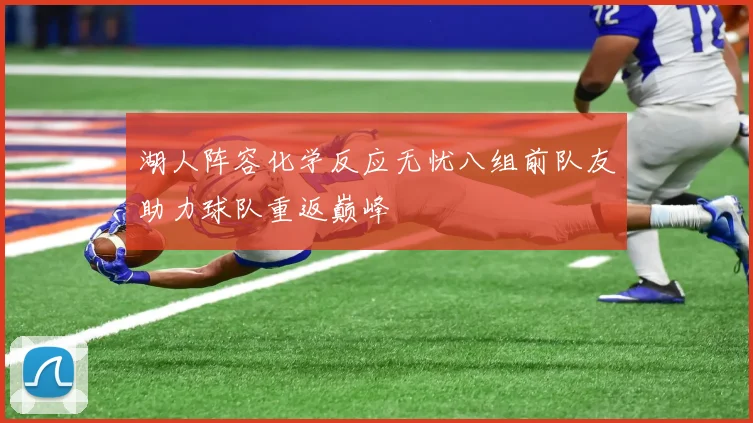 湖人阵容化学反应无忧八组前队友助力球队重返巅峰