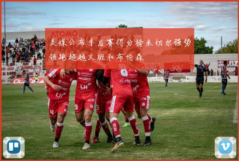 美媒公布季后赛得分榜米切尔强势领跑超越文班和布伦森